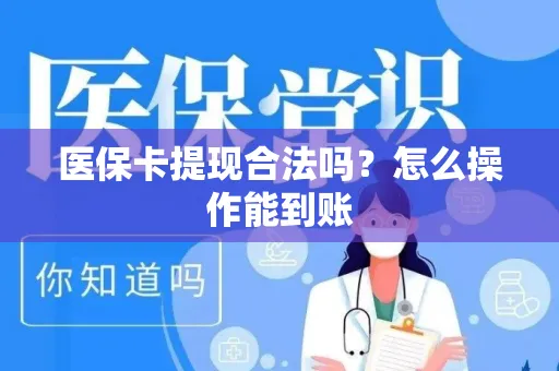 医保卡提现合法吗？怎么操作能到账